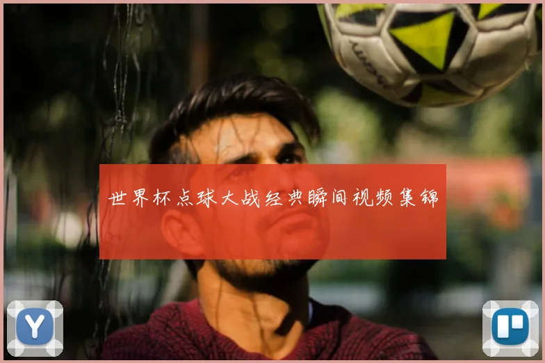 世界杯点球大战经典瞬间视频集锦