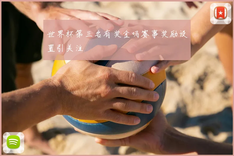 世界杯第三名有奖金吗赛事奖励设置引关注