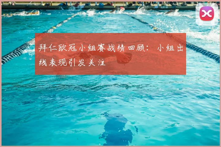 拜仁欧冠小组赛战绩回顾：小组出线表现引发关注