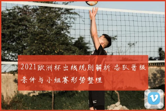 2021欧洲杯出线规则解析 各队晋级条件与小组赛形势整理