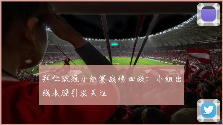 拜仁欧冠小组赛战绩回顾：小组出线表现引发关注