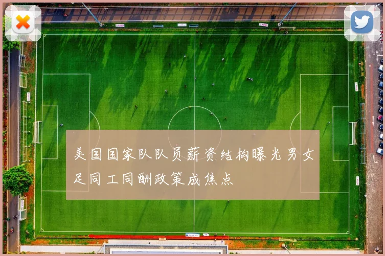 美国国家队队员薪资结构曝光男女足同工同酬政策成焦点
