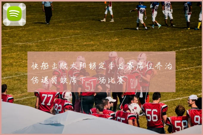 快船击败太阳锁定季后赛席位乔治伤退将缺席下一场比赛