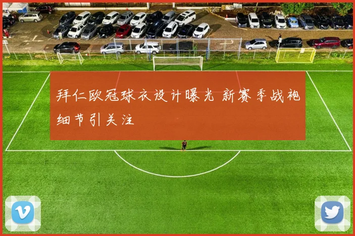 拜仁欧冠球衣设计曝光 新赛季战袍细节引关注