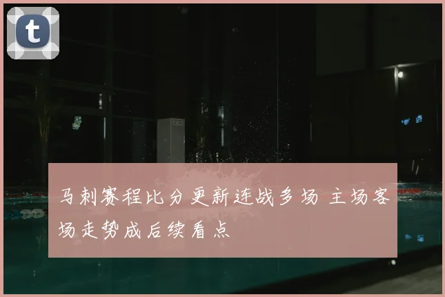 马刺赛程比分更新连战多场 主场客场走势成后续看点