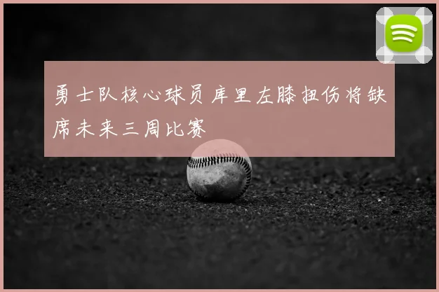 勇士队核心球员库里左膝扭伤将缺席未来三周比赛