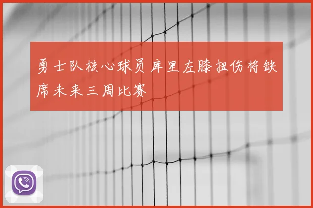 勇士队核心球员库里左膝扭伤将缺席未来三周比赛
