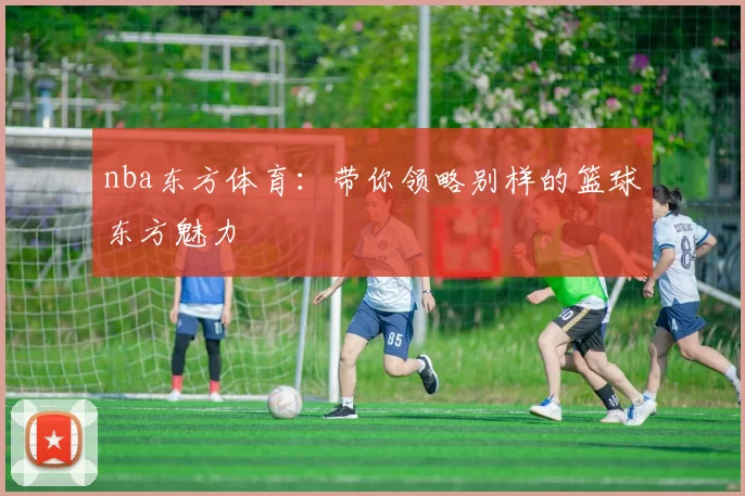 nba东方体育:带你领略别样的篮球东方魅力