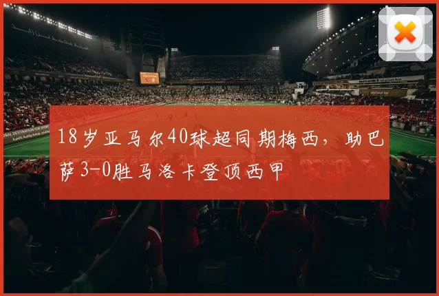 18岁亚马尔40球超同期梅西，助巴萨3-0胜马洛卡登顶西甲