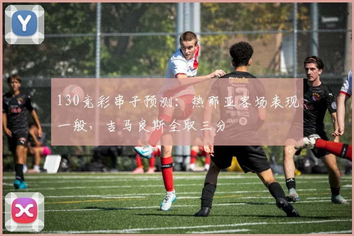 130竞彩串子预测：热那亚客场表现一般，吉马良斯全取三分