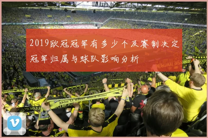 2019欧冠冠军有多少个及赛制决定冠军归属与球队影响分析