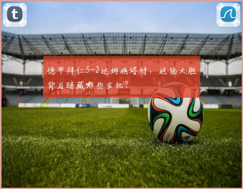 德甲拜仁5-2达姆施塔特,这场大胜背后暗藏哪些玄机?