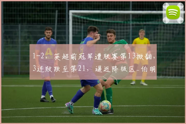 1-2，英超前冠军遭联赛第13掀翻，3连败跌至第21，逼近降级区_伯明翰队_比赛_排名