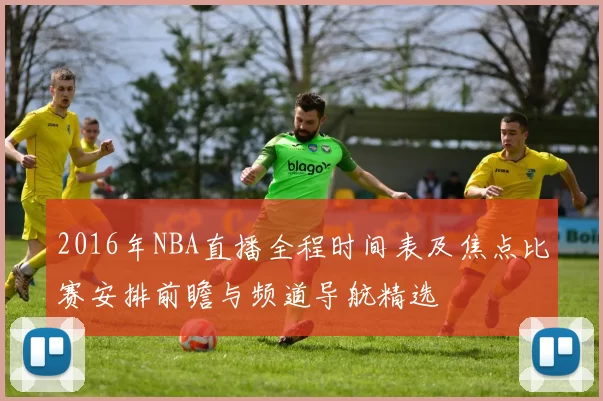 2016年NBA直播全程时间表及焦点比赛安排前瞻与频道导航精选