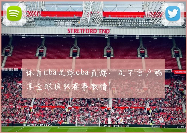 体育nba足球cba直播,足不出户畅享全球顶级赛事激情!