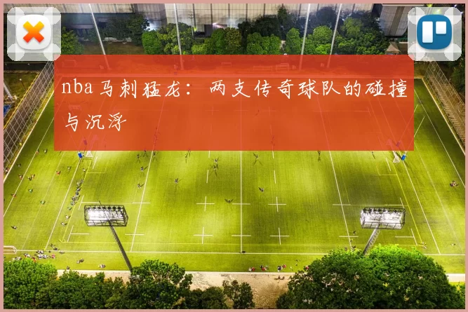 nba马刺猛龙:两支传奇球队的碰撞与沉浮