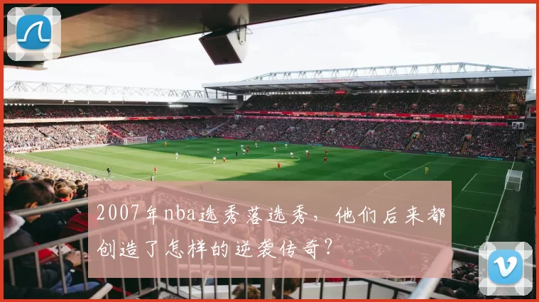 2007年nba选秀落选秀,他们后来都创造了怎样的逆袭传奇?