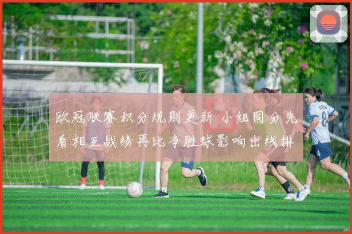 欧冠联赛积分规则更新 小组同分先看相互战绩再比净胜球影响出线排序