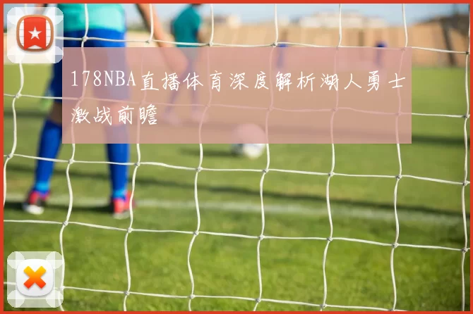 178NBA直播体育深度解析湖人勇士激战前瞻