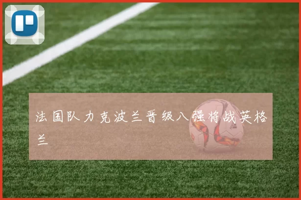 法国队力克波兰晋级八强将战英格兰