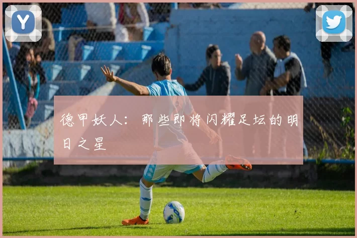 德甲妖人：那些即将闪耀足坛的明日之星