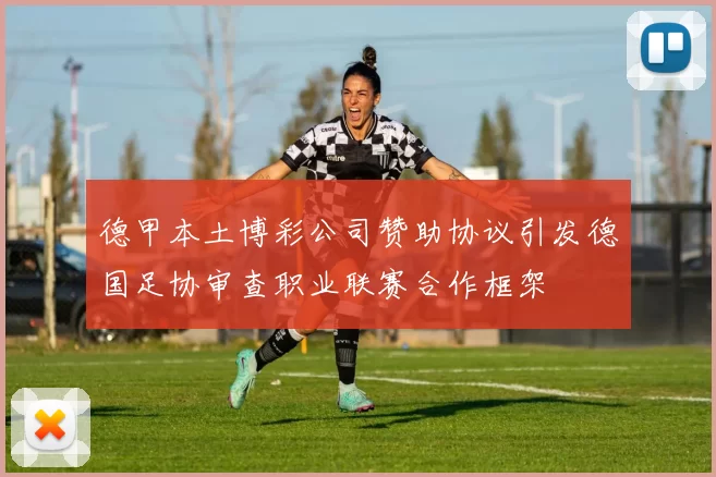 德甲本土博彩公司赞助协议引发德国足协审查职业联赛合作框架