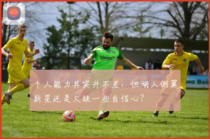 个人能力其实并不差,但湖人侧翼新星还是欠缺一些自信心?