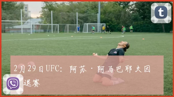 2月29日UFC：阿苏·阿马巴耶夫因伤退赛