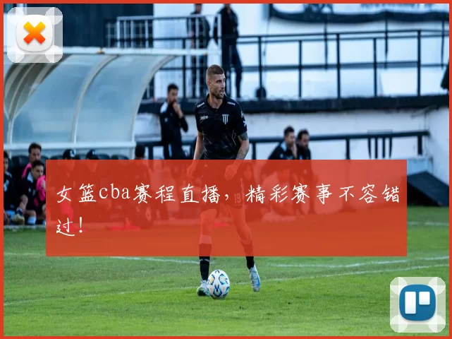 女篮cba赛程直播，精彩赛事不容错过！