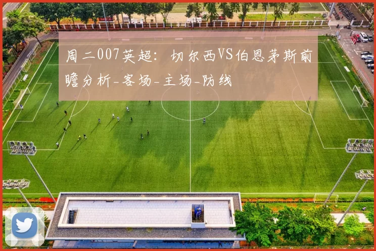 周二007英超:切尔西VS伯恩茅斯前瞻分析_客场_主场_防线