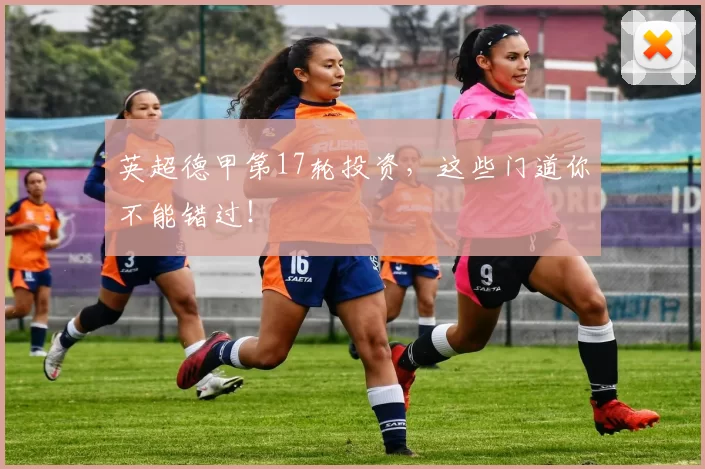 英超德甲第17轮投资，这些门道你不能错过！