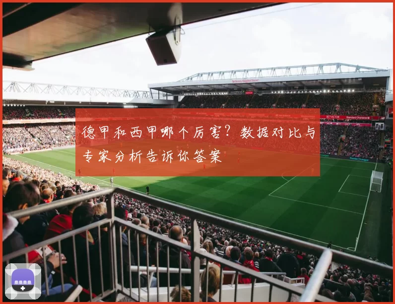 德甲和西甲哪个厉害？数据对比与专家分析告诉你答案