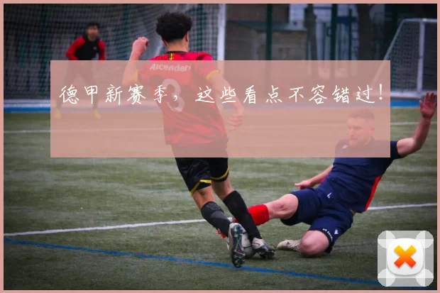 德甲新赛季，这些看点不容错过！