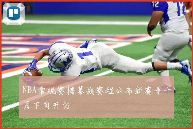 NBA常规赛揭幕战赛程公布新赛季十月下旬开打