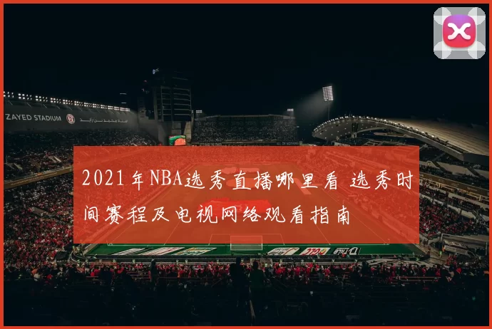2021年NBA选秀直播哪里看 选秀时间赛程及电视网络观看指南
