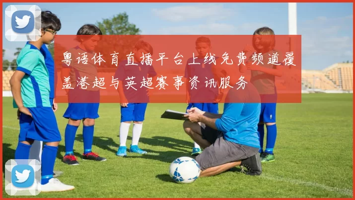 粤语体育直播平台上线免费频道覆盖港超与英超赛事资讯服务