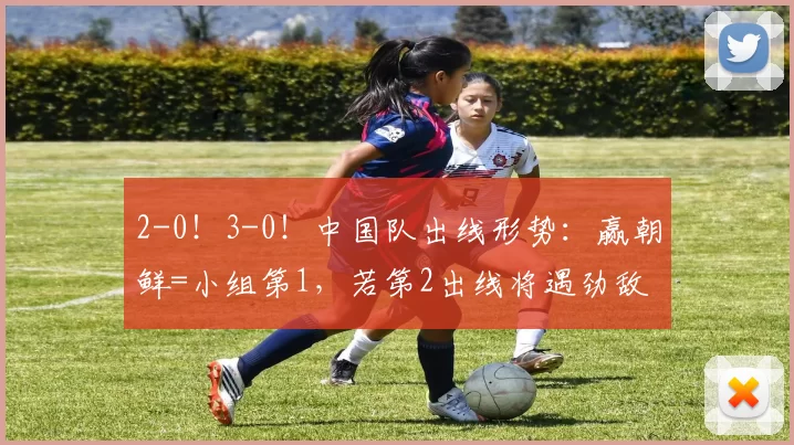 2-0!3-0!中国队出线形势:赢朝鲜=小组第1,若第2出线将遇劲敌