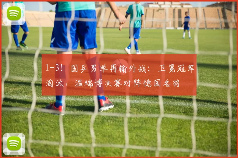 1-3！国乒男单再输外战：卫冕冠军淘汰，温瑞博决赛对阵德国名将