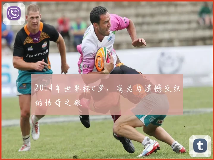 2014年世界杯c罗，高光与遗憾交织的传奇之旅