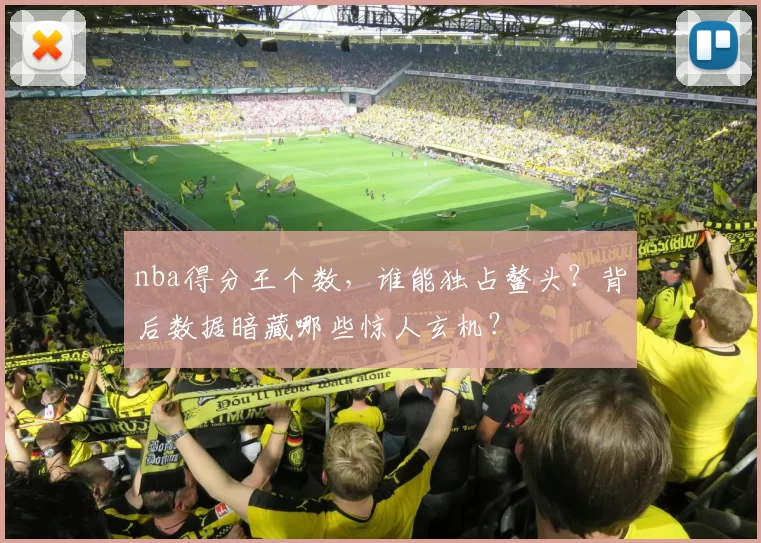 nba得分王个数，谁能独占鳌头？背后数据暗藏哪些惊人玄机？